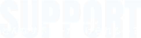 どんなサポートが受けられるの？